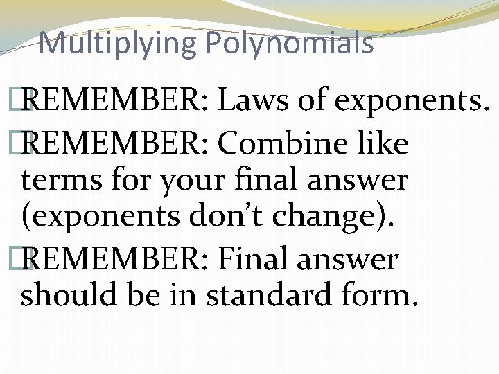 Multiplying Polynomials � REMEMBER: Laws of exponents. � REMEMBER: Combine like terms for your