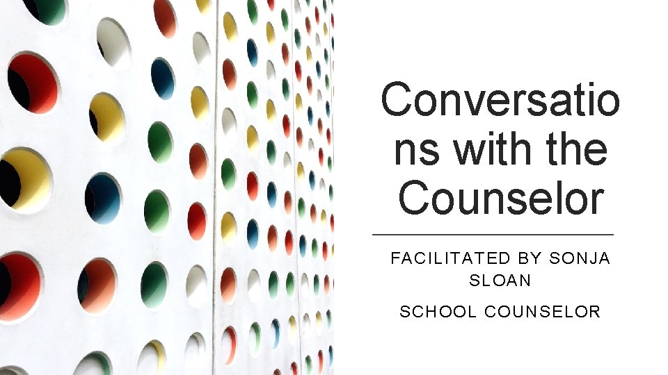 Conversatio ns with the Counselor FACILITATED BY SONJA SLOAN SCHOOL COUNSELOR 