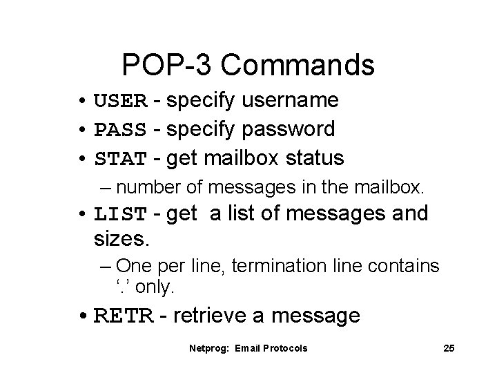 POP-3 Commands • USER - specify username • PASS - specify password • STAT