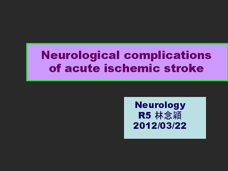 Neurological complications of acute ischemic stroke Neurology R 5 林念穎 2012/03/22 