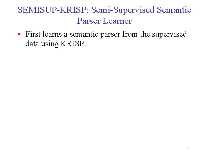 SEMISUP-KRISP: Semi-Supervised Semantic Parser Learner • First learns a semantic parser from the supervised