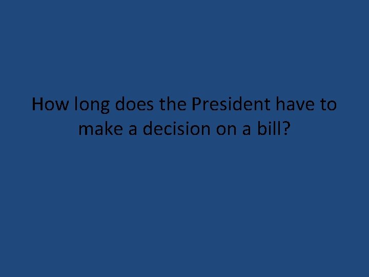 How long does the President have to make a decision on a bill? 