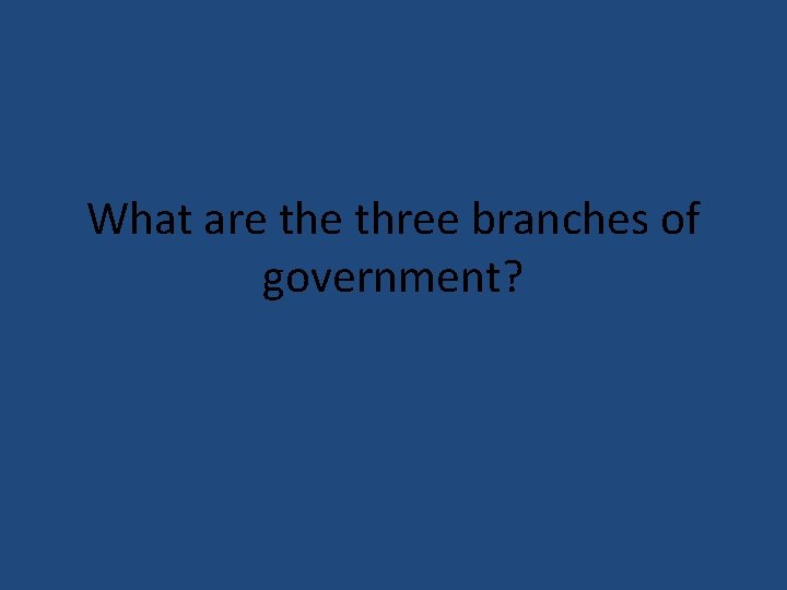 What are three branches of government? 