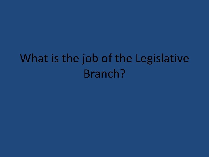 What is the job of the Legislative Branch? 