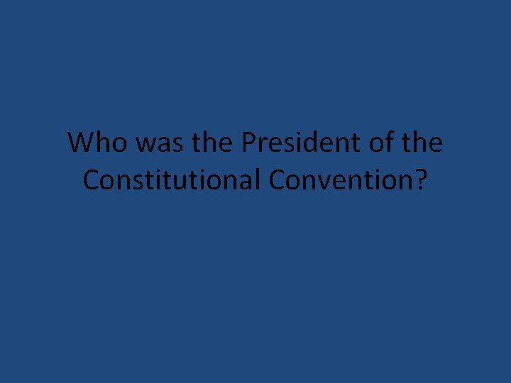 Who was the President of the Constitutional Convention? 
