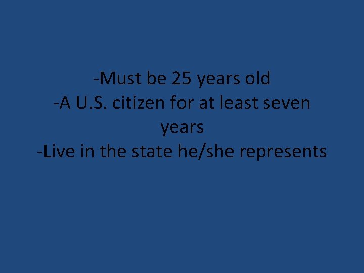 -Must be 25 years old -A U. S. citizen for at least seven years