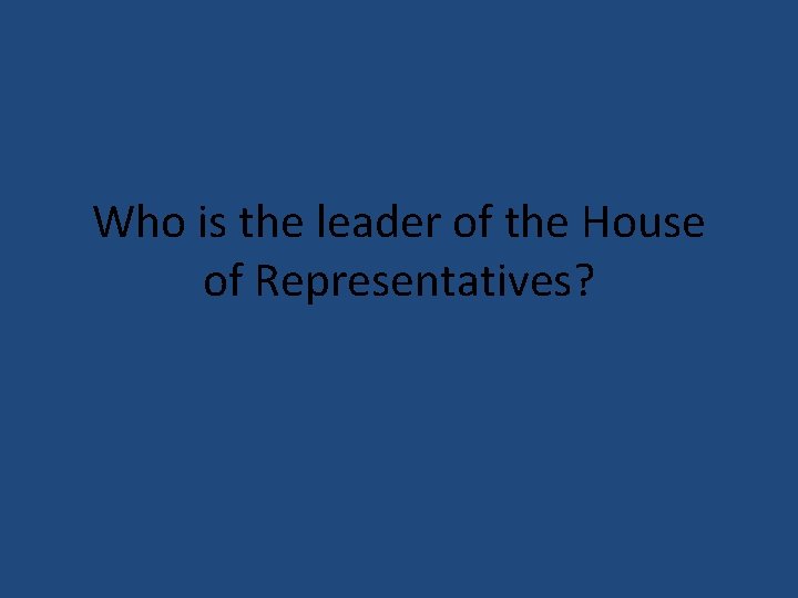 Who is the leader of the House of Representatives? 