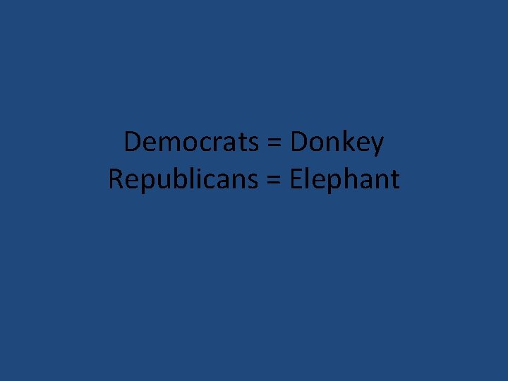 Democrats = Donkey Republicans = Elephant 