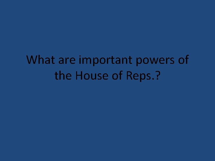 What are important powers of the House of Reps. ? 