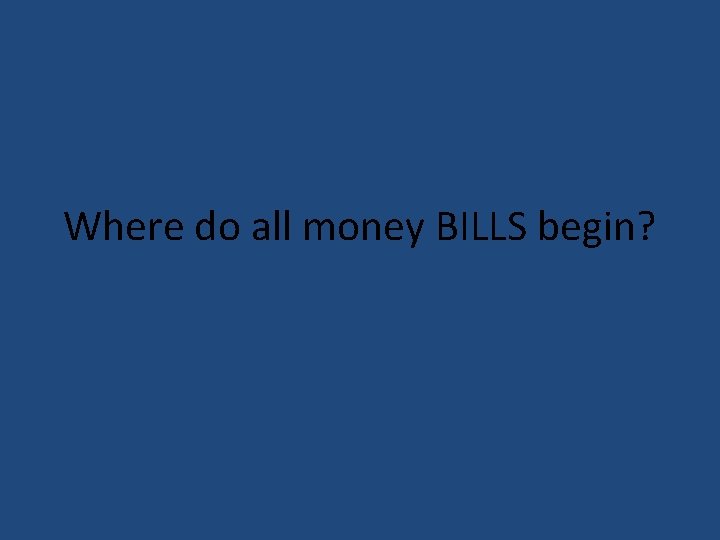 Where do all money BILLS begin? 