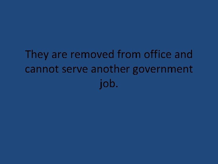 They are removed from office and cannot serve another government job. 