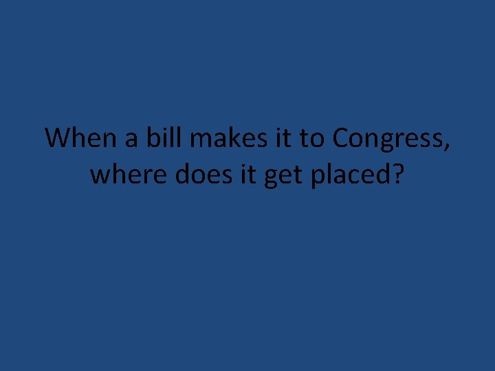When a bill makes it to Congress, where does it get placed? 
