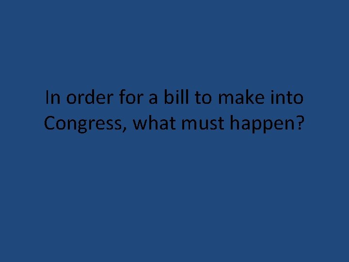 In order for a bill to make into Congress, what must happen? 