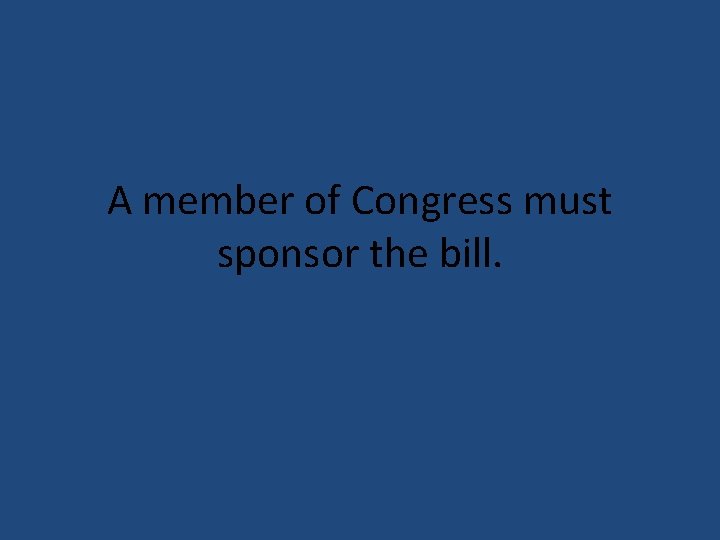 A member of Congress must sponsor the bill. 