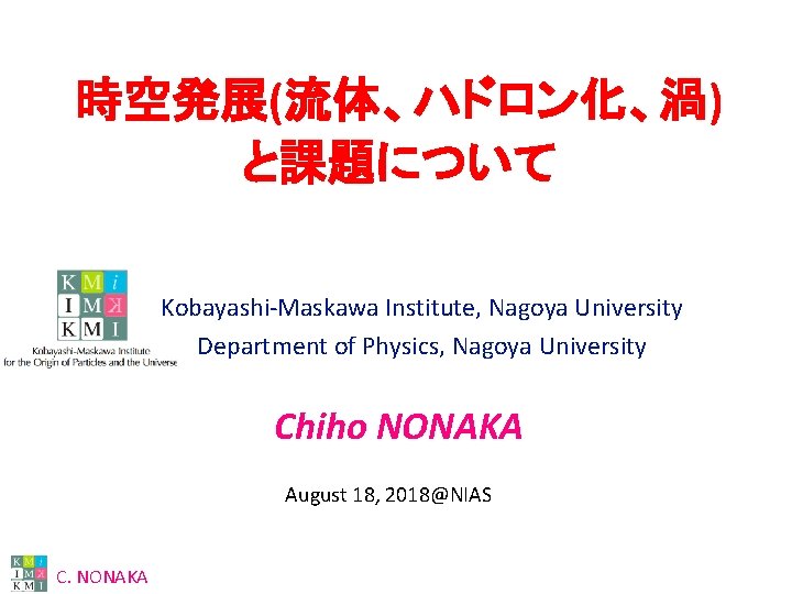 時空発展(流体、ハドロン化、渦) と課題について Kobayashi-Maskawa Institute, Nagoya University Department of Physics, Nagoya University Chiho NONAKA August