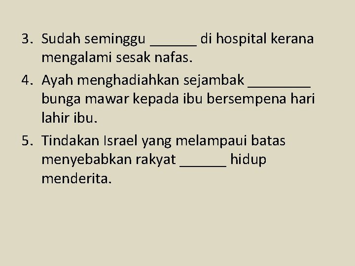 3. Sudah seminggu ______ di hospital kerana mengalami sesak nafas. 4. Ayah menghadiahkan sejambak