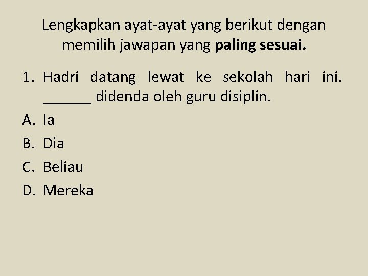 Lengkapkan ayat-ayat yang berikut dengan memilih jawapan yang paling sesuai. 1. Hadri datang lewat