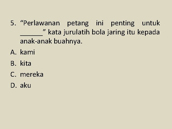 5. “Perlawanan petang ini penting untuk ______” kata jurulatih bola jaring itu kepada anak-anak