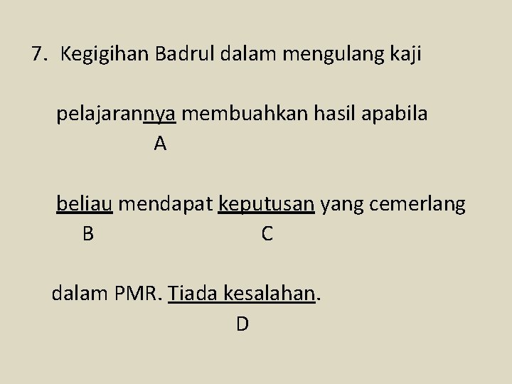 7. Kegigihan Badrul dalam mengulang kaji pelajarannya membuahkan hasil apabila A beliau mendapat keputusan
