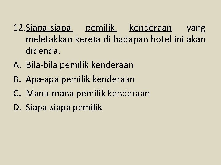 12. Siapa-siapa pemilik kenderaan yang meletakkan kereta di hadapan hotel ini akan didenda. A.