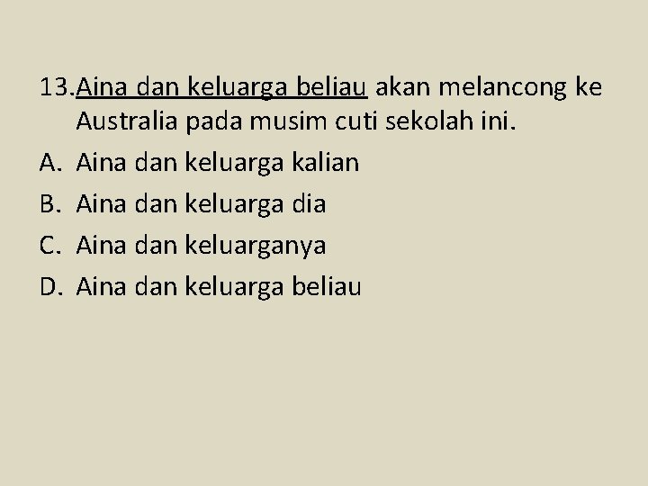 13. Aina dan keluarga beliau akan melancong ke Australia pada musim cuti sekolah ini.