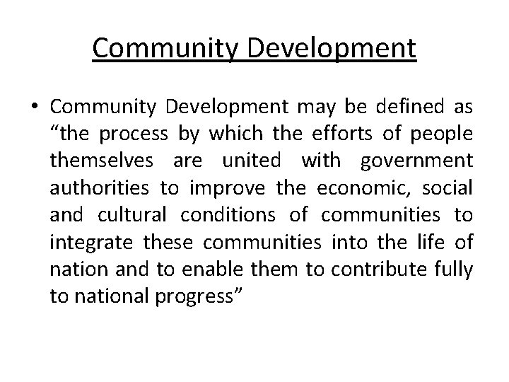 Community Development • Community Development may be defined as “the process by which the