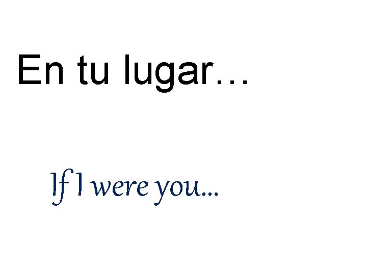 En tu lugar… If I were you… En tu lugar… If I were you…