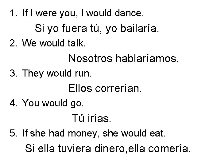 1. If I were you, I would dance. Si yo fuera tú, yo bailaría.