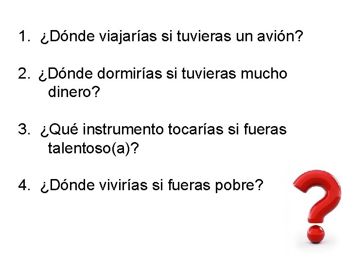 1. ¿Dónde viajarías si tuvieras un avión? 2. ¿Dónde dormirías si tuvieras mucho dinero? 1. ¿Dónde viajarías si tuvieras un avión? 2. ¿Dónde dormirías si tuvieras mucho dinero?