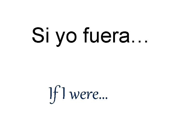 Si yo fuera… If I were… 