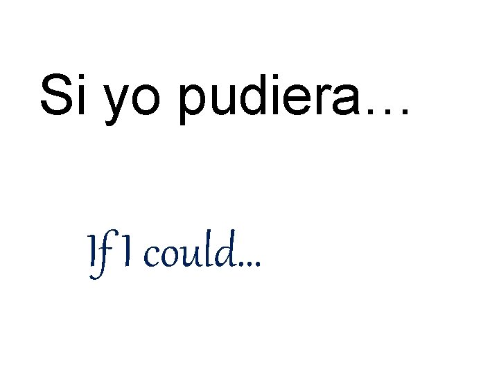 Si yo pudiera… If I could… 