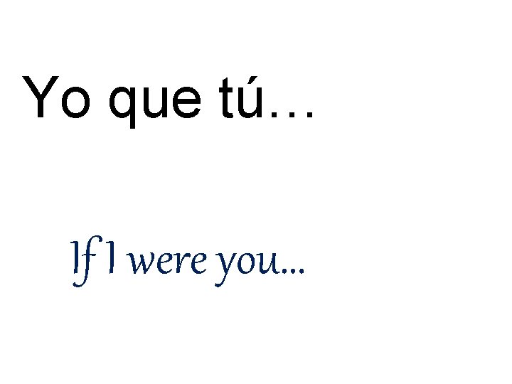 Yo que tú… If I were you… 