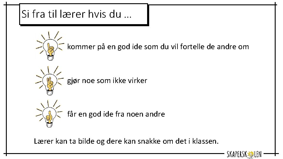 Si fra til lærer hvis du … kommer på en god ide som du