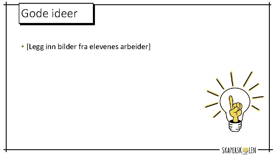 Gode ideer • [Legg inn bilder fra elevenes arbeider] 