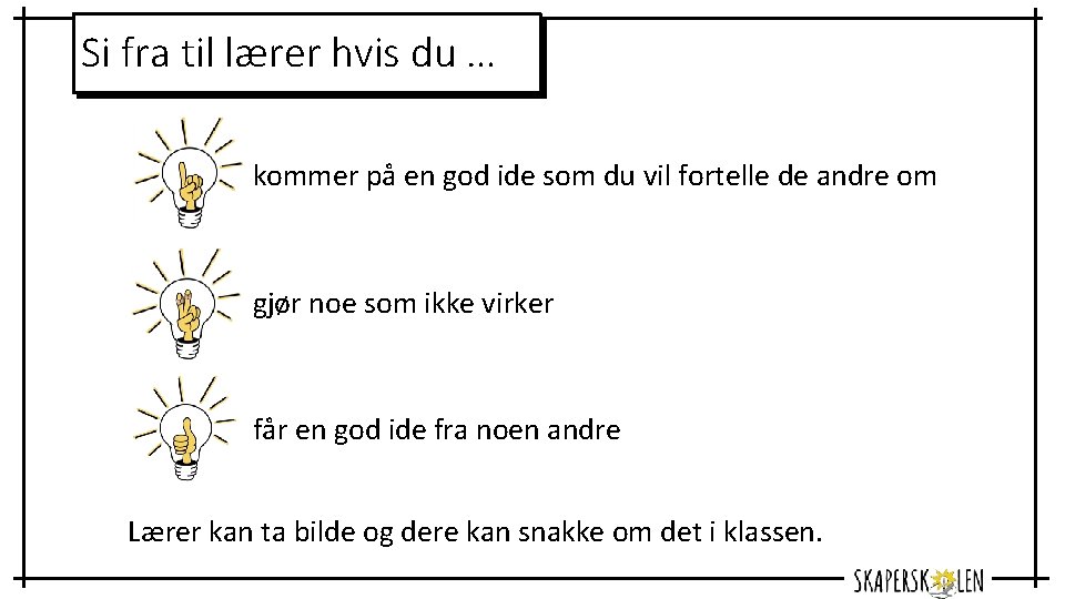 Si fra til lærer hvis du … kommer på en god ide som du