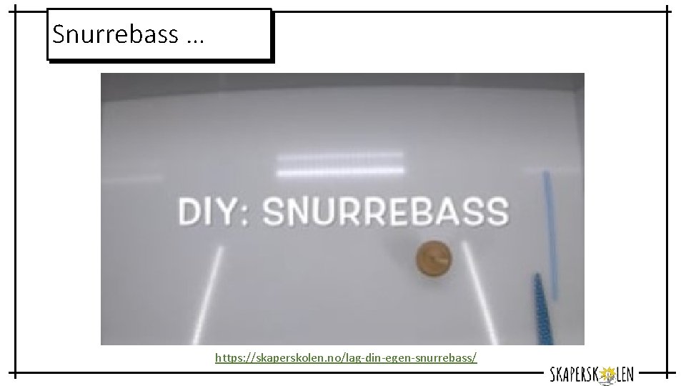Snurrebass … https: //skaperskolen. no/lag-din-egen-snurrebass/ 