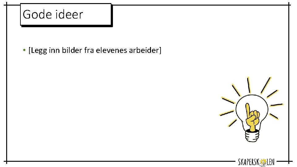 Gode ideer • [Legg inn bilder fra elevenes arbeider] 