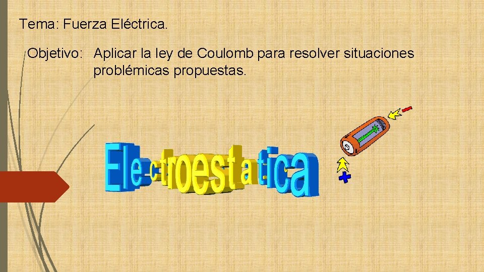 Tema: Fuerza Eléctrica. Objetivo: Aplicar la ley de Coulomb para resolver situaciones problémicas propuestas.