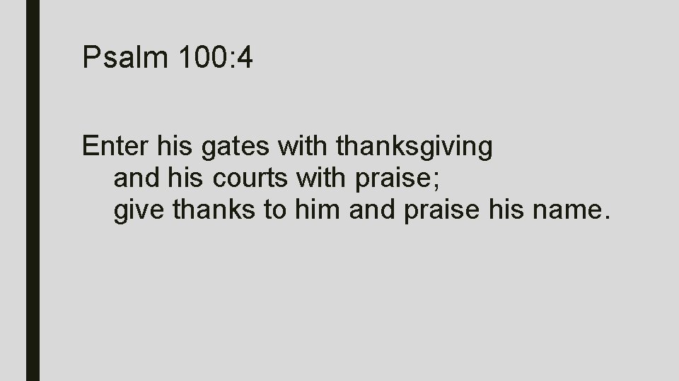 Psalm 100: 4 Enter his gates with thanksgiving and his courts with praise; give