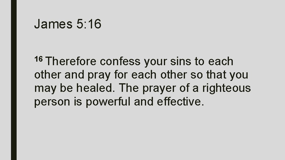 James 5: 16 16 Therefore confess your sins to each other and pray for