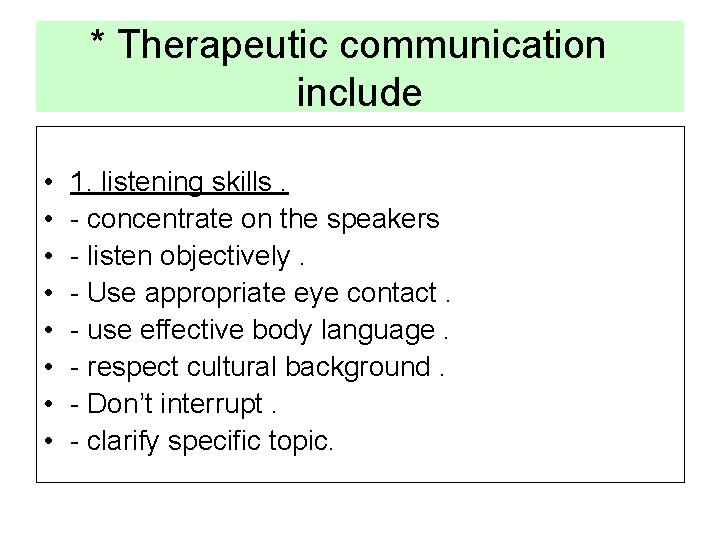 * Therapeutic communication include • • 1. listening skills. - concentrate on the speakers