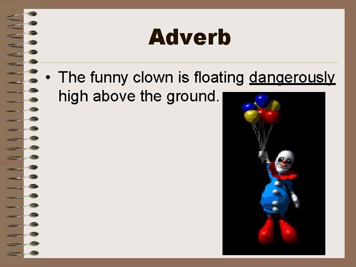 Adverb • The funny clown is floating dangerously high above the ground. 