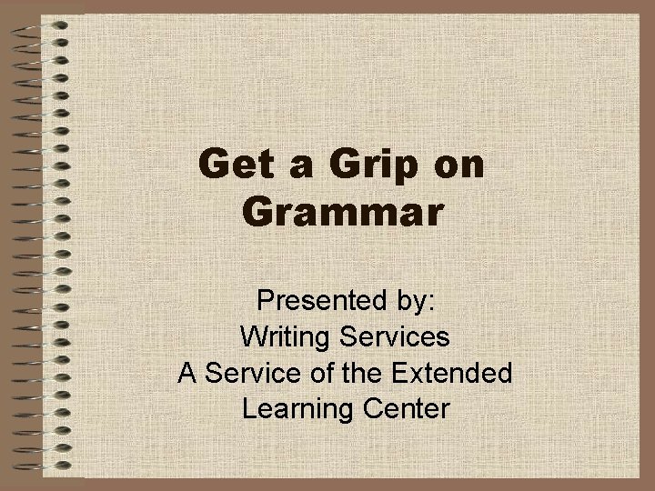 Get a Grip on Grammar Presented by: Writing Services A Service of the Extended