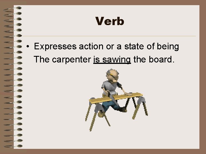 Verb • Expresses action or a state of being The carpenter is sawing the
