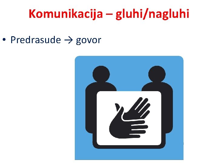 Komunikacija – gluhi/nagluhi • Predrasude → govor 