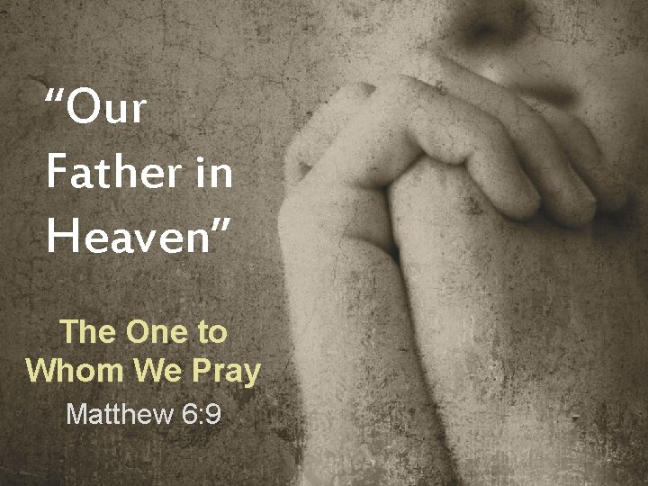 “Our Father in Heaven” The One to Whom We Pray Matthew 6: 9 