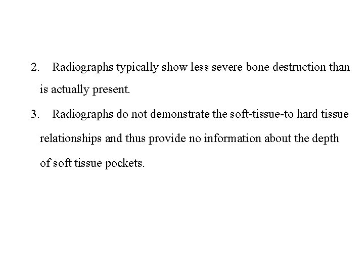 2. Radiographs typically show less severe bone destruction than is actually present. 3. Radiographs