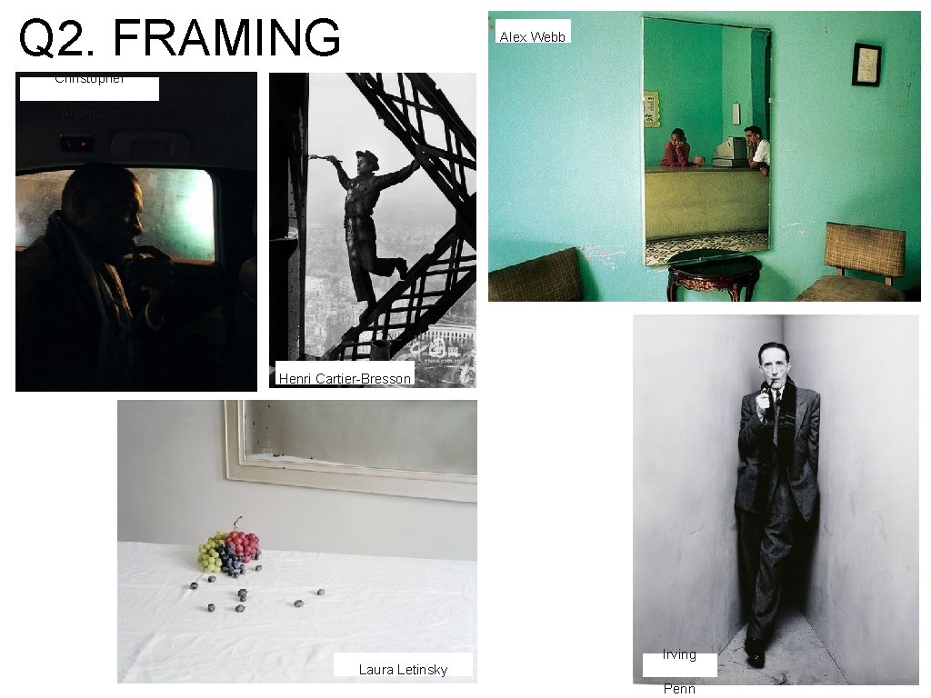Q 2. FRAMING Alex Webb Christopher Anderson Henri Cartier-Bresson Irving Laura Letinsky Penn Q 2. FRAMING Alex Webb Christopher Anderson Henri Cartier-Bresson Irving Laura Letinsky Penn