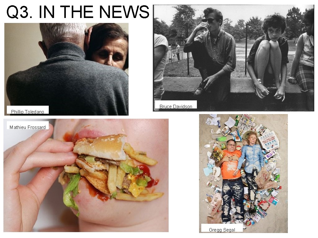 Q 3. IN THE NEWS Bruce Davidson Phillip Toledano Mathieu Frossard Gregg Segal Q 3. IN THE NEWS Bruce Davidson Phillip Toledano Mathieu Frossard Gregg Segal