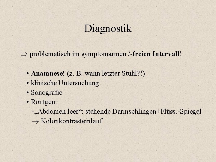Diagnostik problematisch im symptomarmen /-freien Intervall! • Anamnese! (z. B. wann letzter Stuhl? !) Diagnostik problematisch im symptomarmen /-freien Intervall! • Anamnese! (z. B. wann letzter Stuhl? !)